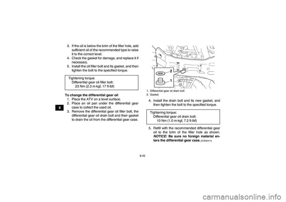 YAMAHA GRIZZLY 450 2011  Owners Manual 8-25
83. If the oil is below the brim of the filler hole, add
sufficient oil of the recommended type to raise
it to the correct level.
4. Check the gasket for damage, and replace it if
necessary.
5. I