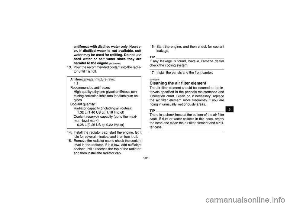 YAMAHA GRIZZLY 450 2011  Owners Manual 8-30
8 antifreeze with distilled water only. Howev-
er, if distilled water is not available, soft
water may be used for refilling. Do not use
hard water or salt water since they are
harmful to the eng