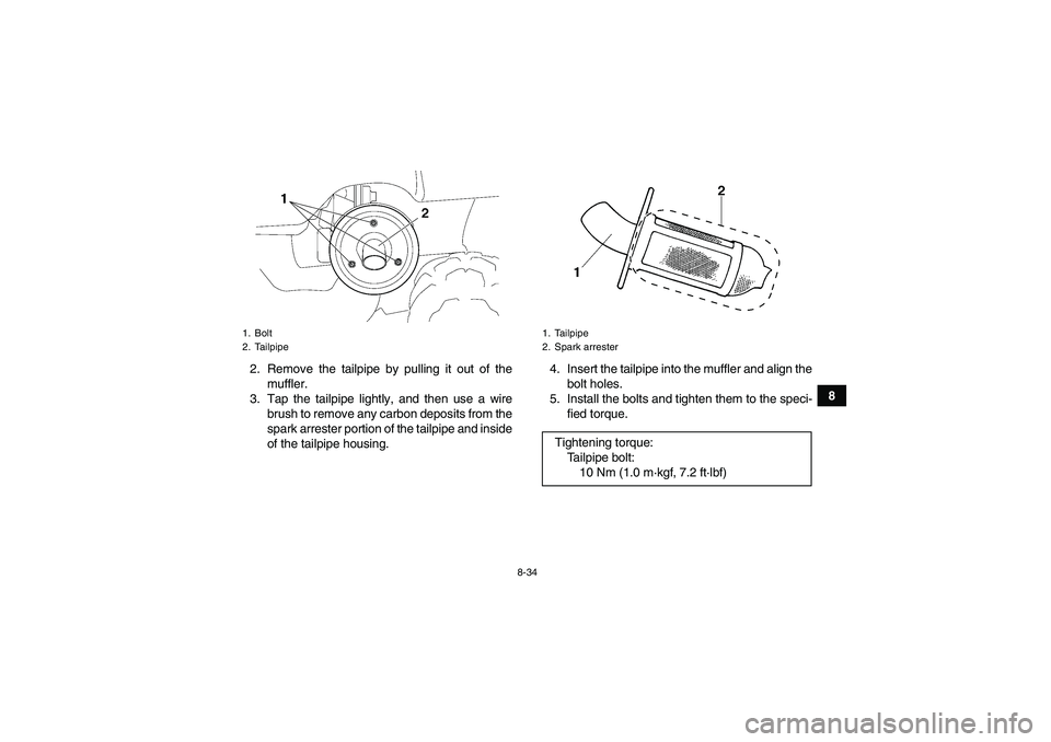 YAMAHA GRIZZLY 450 2011  Owners Manual 8-34
8 2. Remove the tailpipe by pulling it out of the
muffler.
3. Tap the tailpipe lightly, and then use a wire
brush to remove any carbon deposits from the
spark arrester portion of the tailpipe and