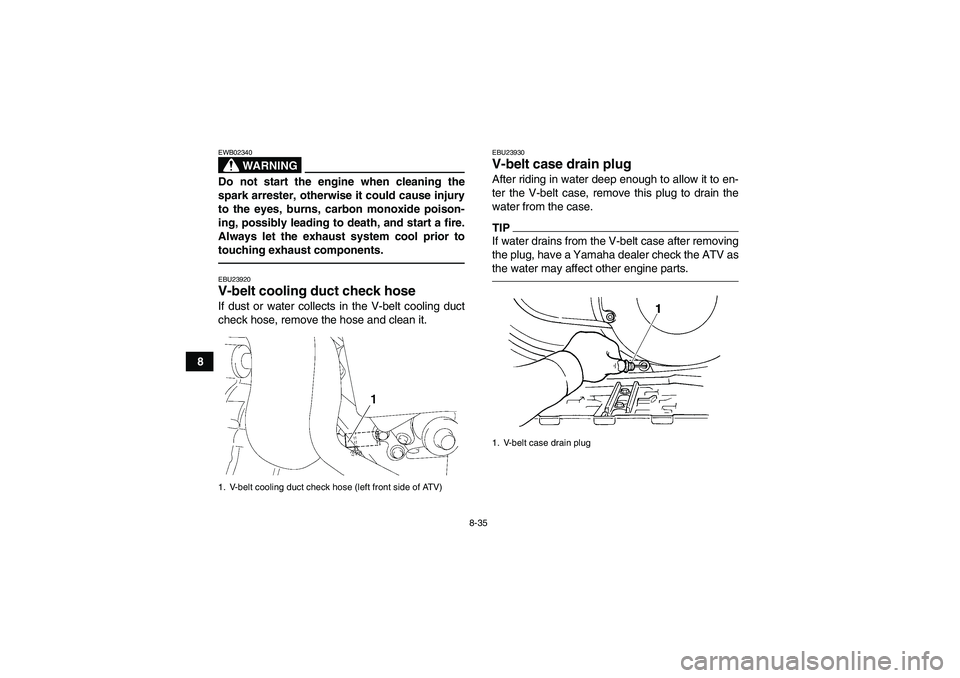YAMAHA GRIZZLY 450 2011  Owners Manual 8-35
8
WARNING
EWB02340Do not start the engine when cleaning the
spark arrester, otherwise it could cause injury
to the eyes, burns, carbon monoxide poison-
ing, possibly leading to death, and start a