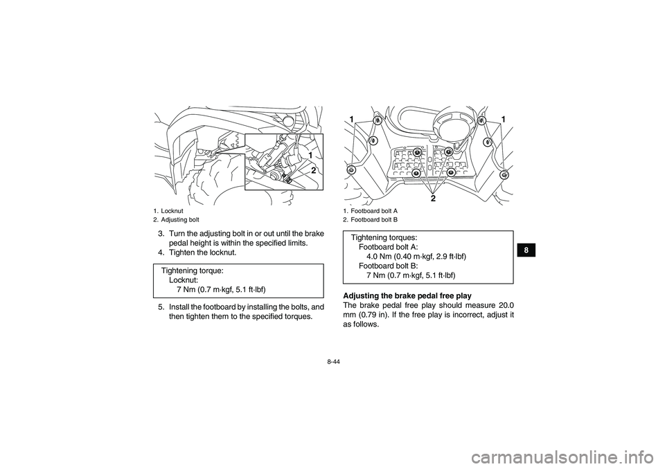 YAMAHA GRIZZLY 450 2011 Owners Manual 8-44
8 3. Turn the adjusting bolt in or out until the brake
pedal height is within the specified limits.
4. Tighten the locknut.
5. Install the footboard by installing the bolts, and
then tighten them YAMAHA GRIZZLY 450 2011 Owners Manual 8-44
8 3. Turn the adjusting bolt in or out until the brake
pedal height is within the specified limits.
4. Tighten the locknut.
5. Install the footboard by installing the bolts, and
then tighten them