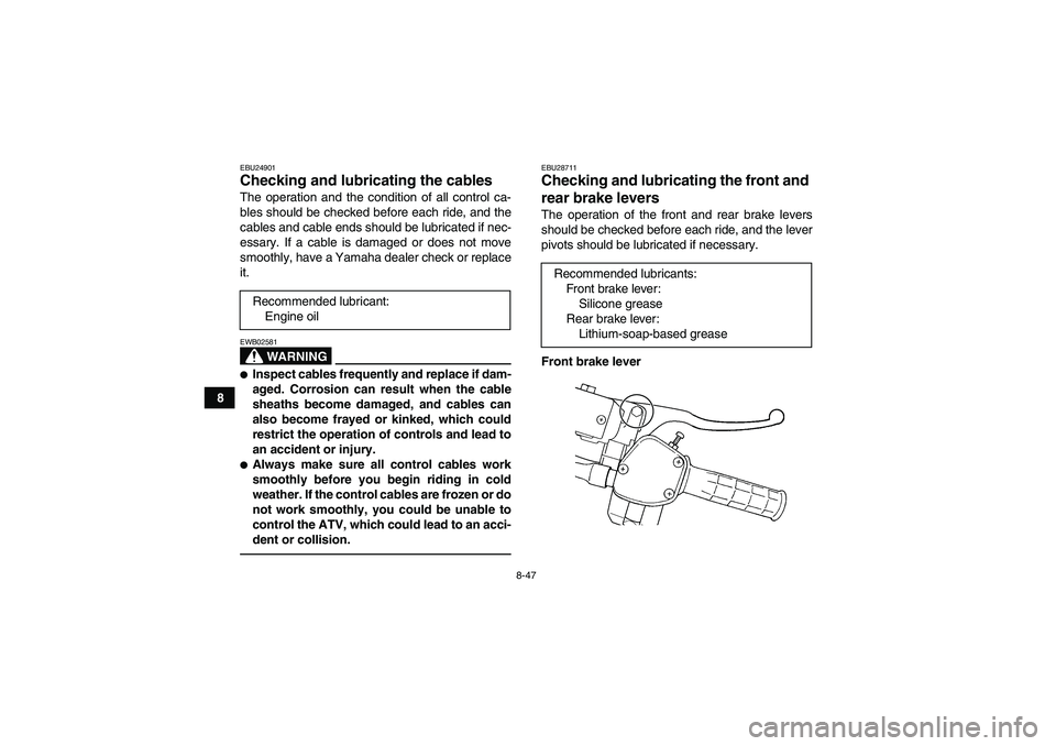 YAMAHA GRIZZLY 450 2011 Owners Manual 8-47
8
EBU24901Checking and lubricating the cables The operation and the condition of all control ca-
bles should be checked before each ride, and the
cables and cable ends should be lubricated if nec YAMAHA GRIZZLY 450 2011 Owners Manual 8-47
8
EBU24901Checking and lubricating the cables The operation and the condition of all control ca-
bles should be checked before each ride, and the
cables and cable ends should be lubricated if nec