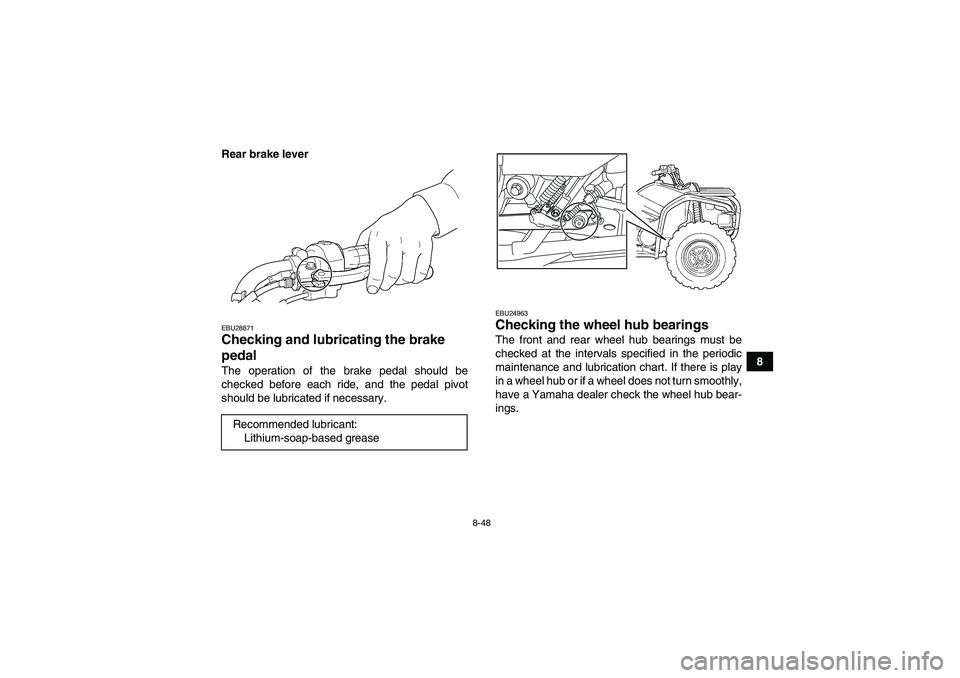 YAMAHA GRIZZLY 450 2011 Owners Manual 8-48
8 Rear brake lever
EBU28871Checking and lubricating the brake
pedal The operation of the brake pedal should be
checked before each ride, and the pedal pivot
should be lubricated if necessary.
EB YAMAHA GRIZZLY 450 2011 Owners Manual 8-48
8 Rear brake lever
EBU28871Checking and lubricating the brake
pedal The operation of the brake pedal should be
checked before each ride, and the pedal pivot
should be lubricated if necessary.
EB