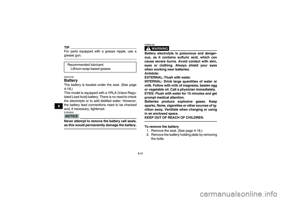 YAMAHA GRIZZLY 450 2011 Owners Manual 8-51
8
TIPFor parts equipped with a grease nipple, use a
grease gun.EBU29186Battery The battery is located under the seat. (See page
4-18.)
This model is equipped with a VRLA (Valve Regu-
lated Lead A YAMAHA GRIZZLY 450 2011 Owners Manual 8-51
8
TIPFor parts equipped with a grease nipple, use a
grease gun.EBU29186Battery The battery is located under the seat. (See page
4-18.)
This model is equipped with a VRLA (Valve Regu-
lated Lead A