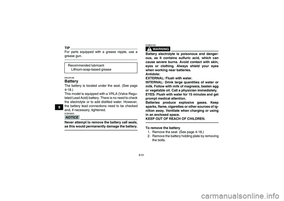 YAMAHA GRIZZLY 450 2011  Owners Manual 8-51
8
TIPFor parts equipped with a grease nipple, use a
grease gun.EBU29186Battery The battery is located under the seat. (See page
4-18.)
This model is equipped with a VRLA (Valve Regu-
lated Lead A