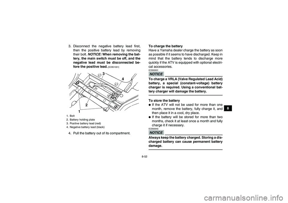 YAMAHA GRIZZLY 450 2011 Owners Manual 8-52
8 3. Disconnect the negative battery lead first,
then the positive battery lead by removing
their bolt. NOTICE: When removing the bat-
tery, the main switch must be off, and the
negative lead mus YAMAHA GRIZZLY 450 2011 Owners Manual 8-52
8 3. Disconnect the negative battery lead first,
then the positive battery lead by removing
their bolt. NOTICE: When removing the bat-
tery, the main switch must be off, and the
negative lead mus