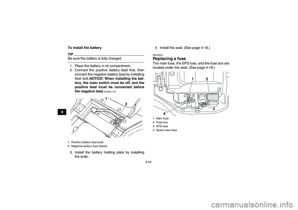YAMAHA GRIZZLY 450 2011 Owners Manual 8-53
8To install the battery
TIPBe sure the battery is fully charged.1. Place the battery in its compartment.
2. Connect the positive battery lead first, then
connect the negative battery lead by inst YAMAHA GRIZZLY 450 2011 Owners Manual 8-53
8To install the battery
TIPBe sure the battery is fully charged.1. Place the battery in its compartment.
2. Connect the positive battery lead first, then
connect the negative battery lead by inst