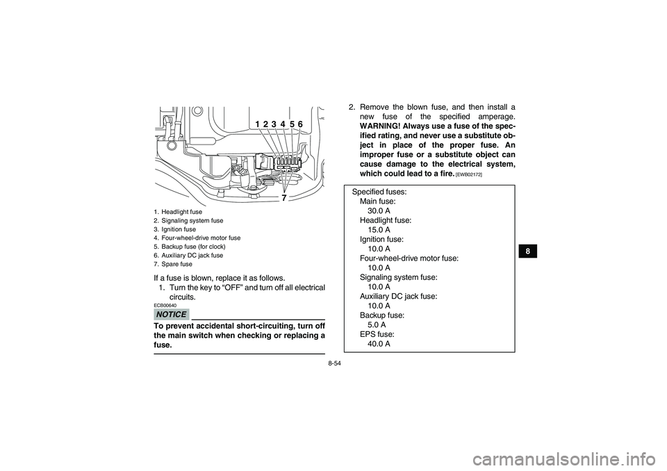 YAMAHA GRIZZLY 450 2011  Owners Manual 8-54
8
If a fuse is blown, replace it as follows.
1. Turn the key to “OFF” and turn off all electrical
circuits.
NOTICEECB00640To prevent accidental short-circuiting, turn off
the main switch when