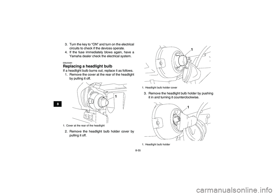 YAMAHA GRIZZLY 450 2011  Owners Manual 8-55
83. Turn the key to “ON” and turn on the electrical
circuits to check if the devices operate.
4. If the fuse immediately blows again, have a
Yamaha dealer check the electrical system.
EBU2548