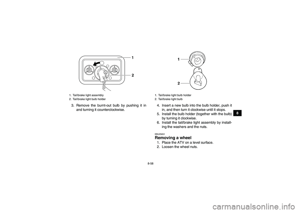 YAMAHA GRIZZLY 450 2011 Owners Manual 8-58
8 3. Remove the burnt-out bulb by pushing it in
and turning it counterclockwise.4. Insert a new bulb into the bulb holder, push it
in, and then turn it clockwise until it stops.
5. Install the bu YAMAHA GRIZZLY 450 2011 Owners Manual 8-58
8 3. Remove the burnt-out bulb by pushing it in
and turning it counterclockwise.4. Insert a new bulb into the bulb holder, push it
in, and then turn it clockwise until it stops.
5. Install the bu