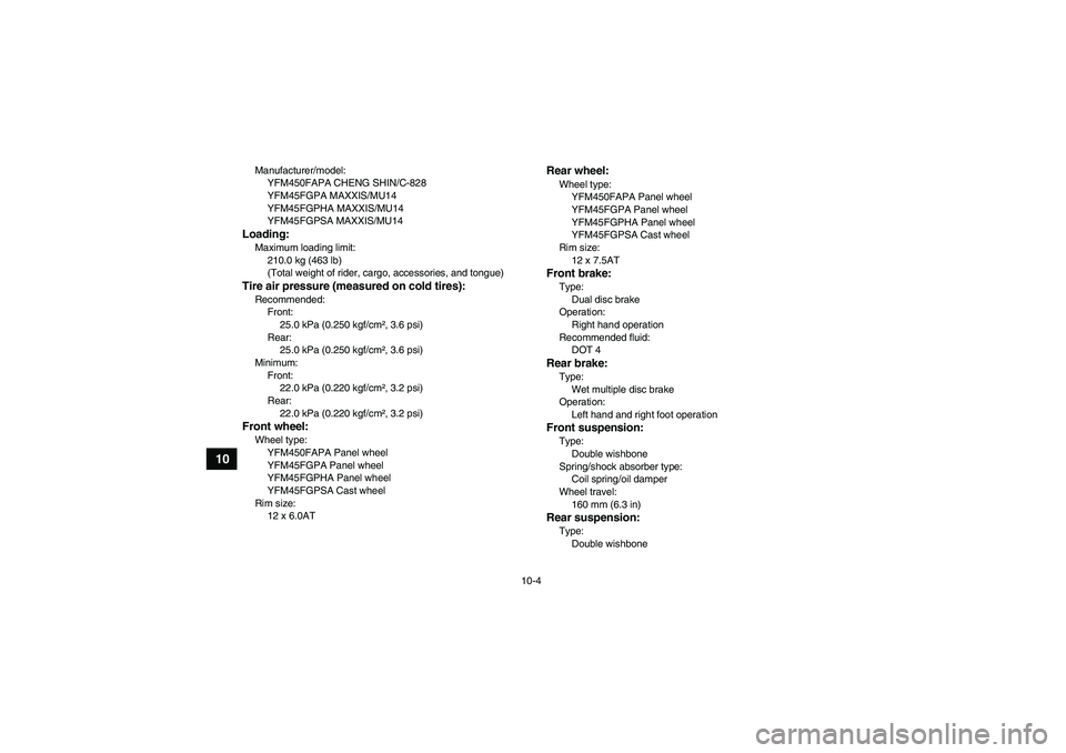 YAMAHA GRIZZLY 450 2011  Owners Manual 10-4
10
Manufacturer/model:
YFM450FAPA CHENG SHIN/C-828
YFM45FGPA MAXXIS/MU14
YFM45FGPHA MAXXIS/MU14
YFM45FGPSA MAXXIS/MU14Loading:Maximum loading limit:
210.0 kg (463 lb)
(Total weight of rider, carg