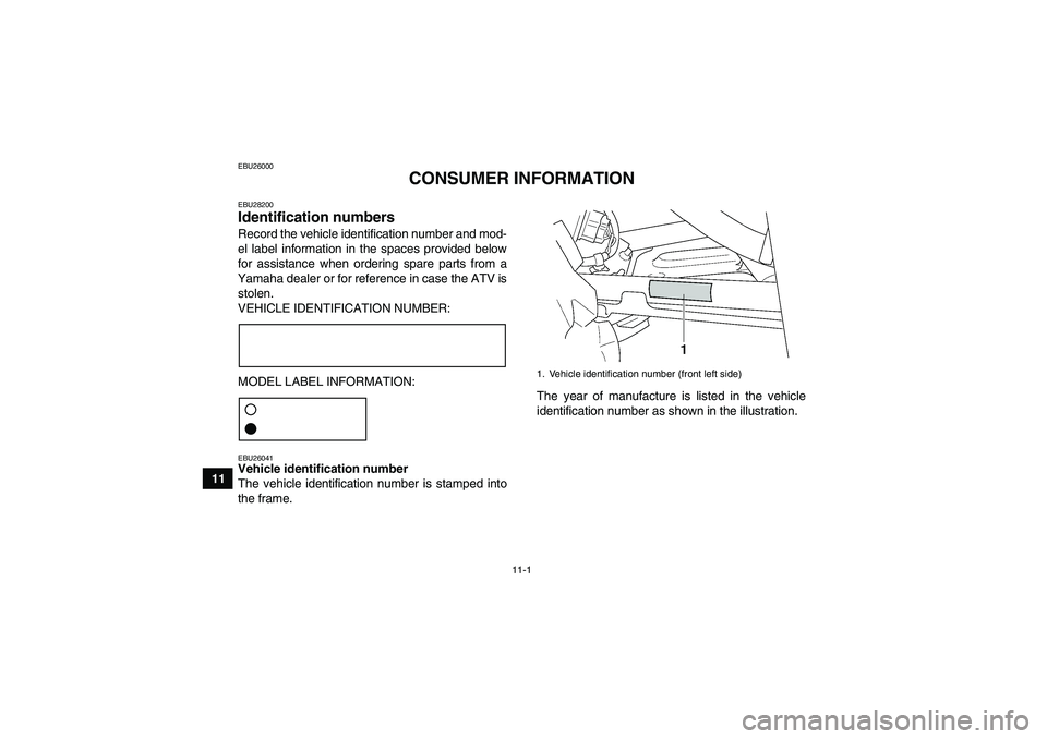 YAMAHA GRIZZLY 450 2011  Owners Manual 11-1
11
EBU26000
CONSUMER INFORMATION
EBU28200Identification numbers Record the vehicle identification number and mod-
el label information in the spaces provided below
for assistance when ordering sp