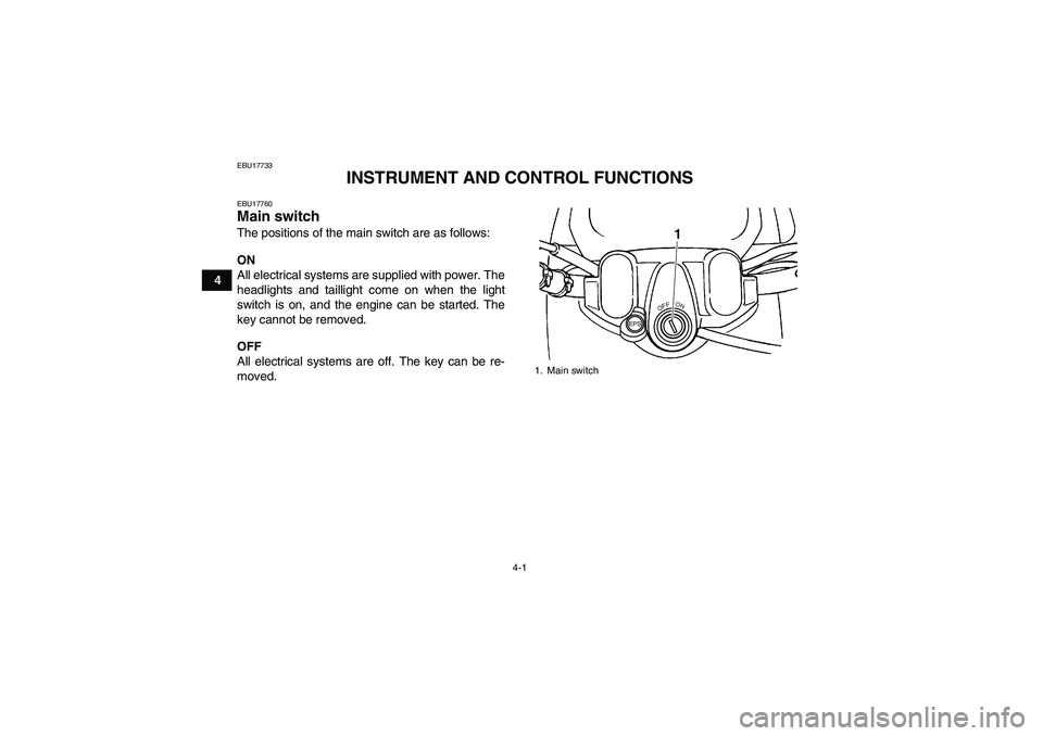 YAMAHA GRIZZLY 450 2011  Owners Manual 4-1
4
EBU17733
INSTRUMENT AND CONTROL FUNCTIONS
EBU17760Main switch The positions of the main switch are as follows:
ON
All electrical systems are supplied with power. The
headlights and taillight com