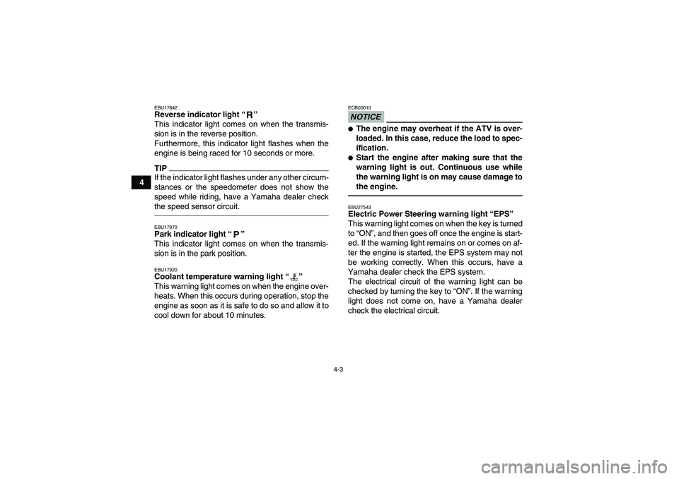 YAMAHA GRIZZLY 450 2011  Owners Manual 4-3
4
EBU17842Reverse indicator light“” 
This indicator light comes on when the transmis-
sion is in the reverse position.
Furthermore, this indicator light flashes when the
engine is being raced 