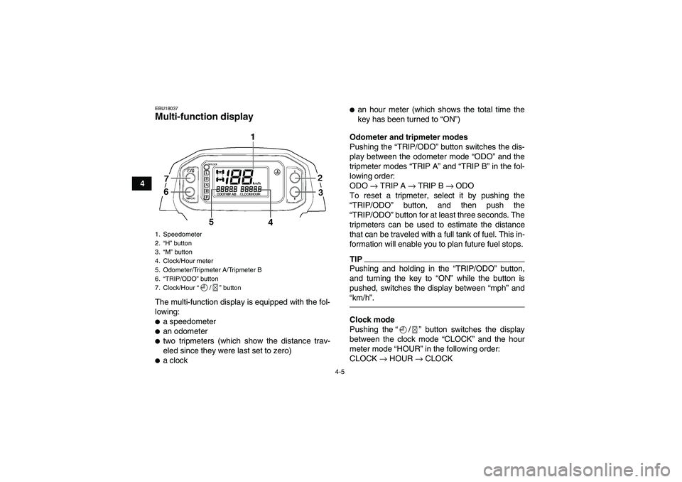 YAMAHA GRIZZLY 450 2011  Owners Manual 4-5
4
EBU18037Multi-function display The multi-function display is equipped with the fol-
lowing:a speedometeran odometertwo tripmeters (which show the distance trav-
eled since they were last set 