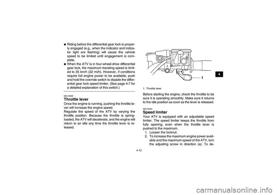 YAMAHA GRIZZLY 450 2011  Owners Manual 4-12
4
Riding before the differential gear lock is proper-
ly engaged (e.g., when the indicator and indica-
tor light are flashing) will cause the vehicle
speed to be limited until engagement is com-