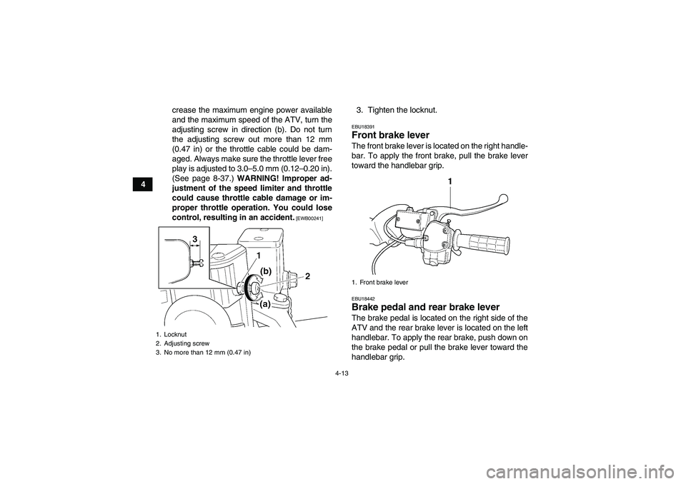 YAMAHA GRIZZLY 450 2011 Owners Guide 4-13
4crease the maximum engine power available
and the maximum speed of the ATV, turn the
adjusting screw in direction (b). Do not turn
the adjusting screw out more than 12 mm
(0.47 in) or the thrott
