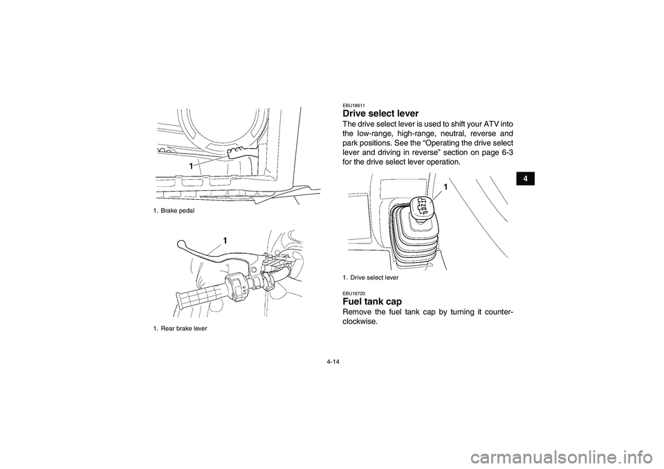 YAMAHA GRIZZLY 450 2011 Service Manual 4-14
4
EBU18611Drive select lever The drive select lever is used to shift your ATV into
the low-range, high-range, neutral, reverse and
park positions. See the “Operating the drive select
lever and 