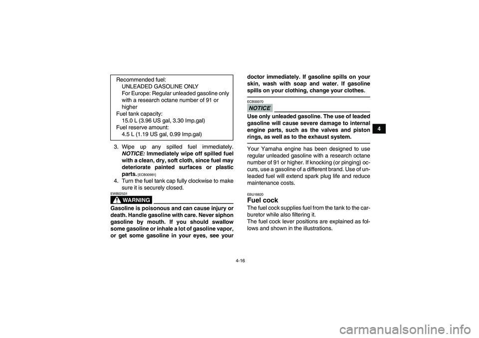 YAMAHA GRIZZLY 450 2011  Owners Manual 4-16
4
3. Wipe up any spilled fuel immediately.
NOTICE: Immediately wipe off spilled fuel
with a clean, dry, soft cloth, since fuel may
deteriorate painted surfaces or plastic
parts.
 [ECB00981]
4. Tu
