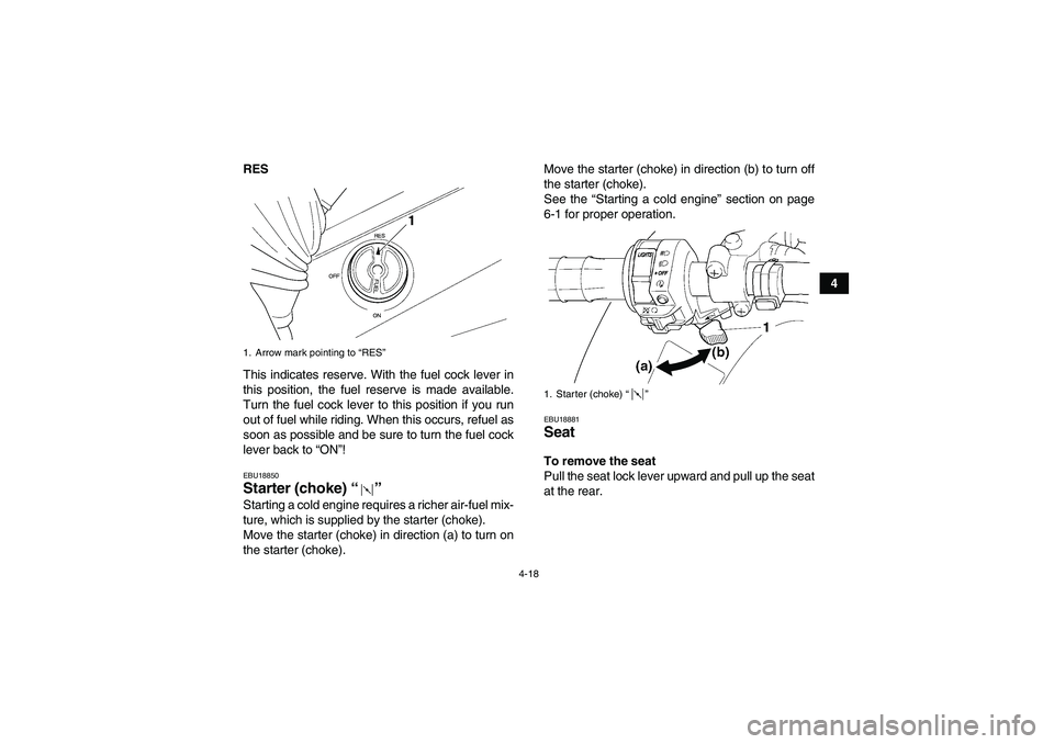 YAMAHA GRIZZLY 450 2011 Service Manual 4-18
4 RES
This indicates reserve. With the fuel cock lever in
this position, the fuel reserve is made available.
Turn the fuel cock lever to this position if you run
out of fuel while riding. When th