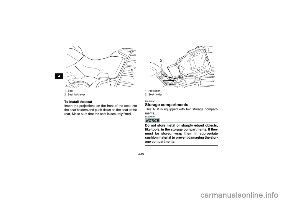 YAMAHA GRIZZLY 450 2011 Service Manual 4-19
4
To install the seat
Insert the projections on the front of the seat into
the seat holders and push down on the seat at the
rear. Make sure that the seat is securely fitted.
EBU29252Storage comp