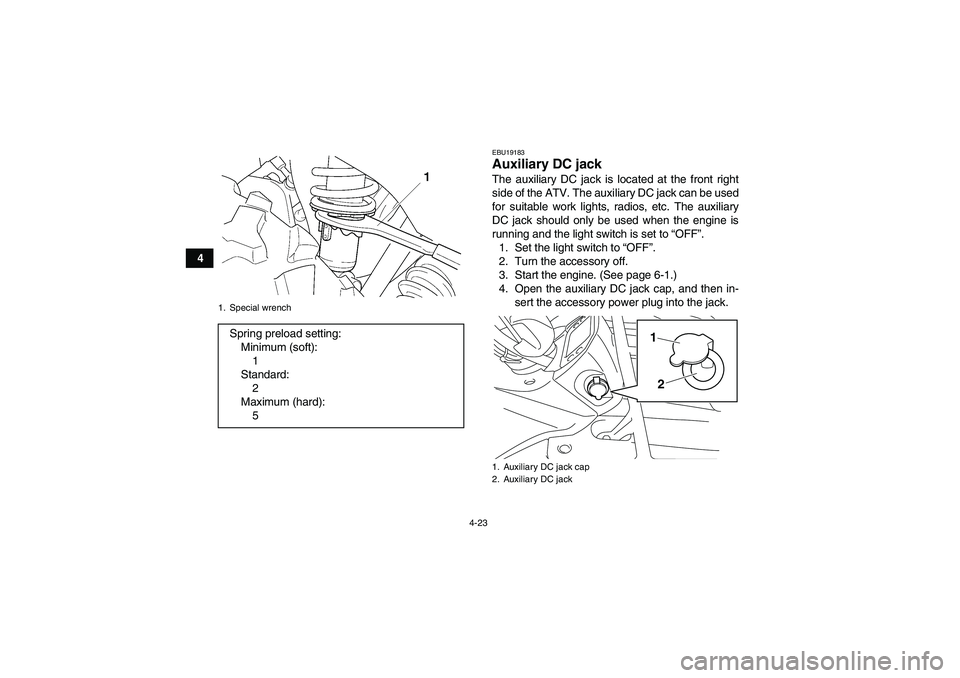 YAMAHA GRIZZLY 450 2011 Service Manual 4-23
4
EBU19183Auxiliary DC jack The auxiliary DC jack is located at the front right
side of the ATV. The auxiliary DC jack can be used
for suitable work lights, radios, etc. The auxiliary
DC jack sho
