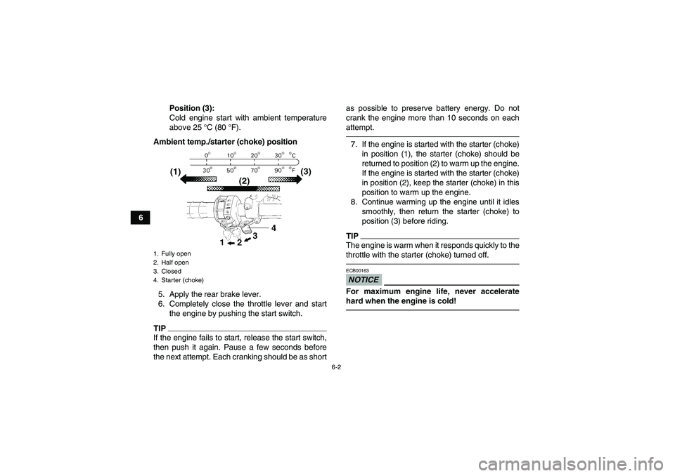 YAMAHA GRIZZLY 450 2011 Workshop Manual 6-2
6Position (3):
Cold engine start with ambient temperature
above 25 °C (80 °F).
Ambient temp./starter (choke) position
5. Apply the rear brake lever.
6. Completely close the throttle lever and st