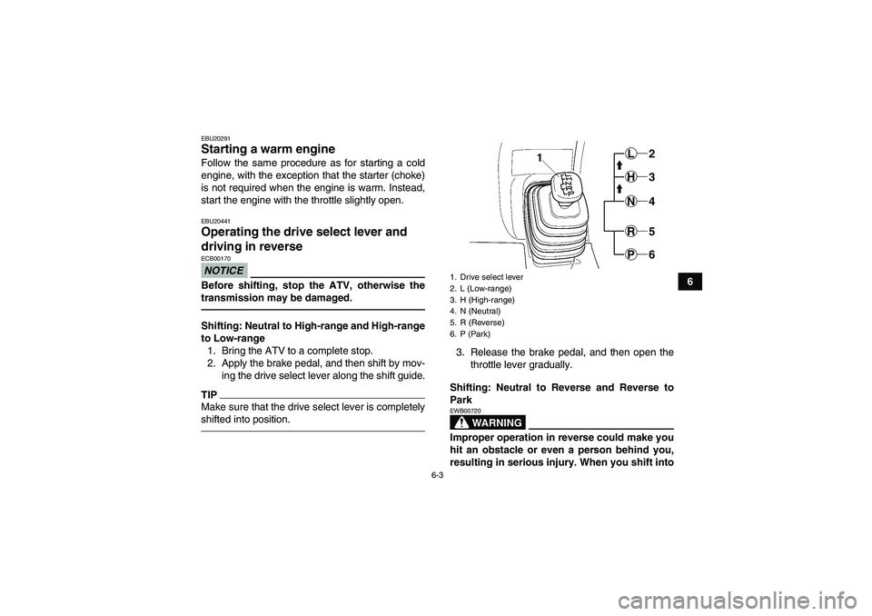 YAMAHA GRIZZLY 450 2011 Repair Manual 6-3
6
EBU20291Starting a warm engine Follow the same procedure as for starting a cold
engine, with the exception that the starter (choke)
is not required when the engine is warm. Instead,
start the en