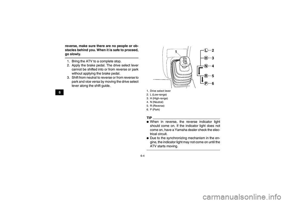 YAMAHA GRIZZLY 450 2011 Repair Manual 6-4
6reverse, make sure there are no people or ob-
stacles behind you. When it is safe to proceed,
go slowly.
1. Bring the ATV to a complete stop.
2. Apply the brake pedal. The drive select lever
cann