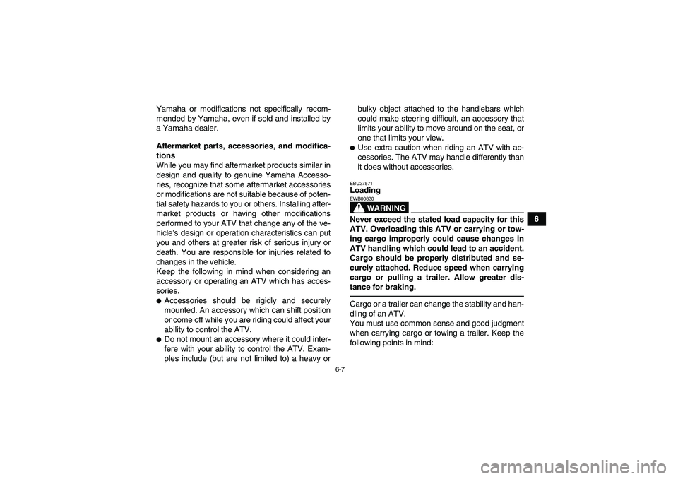 YAMAHA GRIZZLY 450 2011  Owners Manual 6-7
6 Yamaha or modifications not specifically recom-
mended by Yamaha, even if sold and installed by
a Yamaha dealer.
Aftermarket parts, accessories, and modifica-
tions
While you may find aftermarke