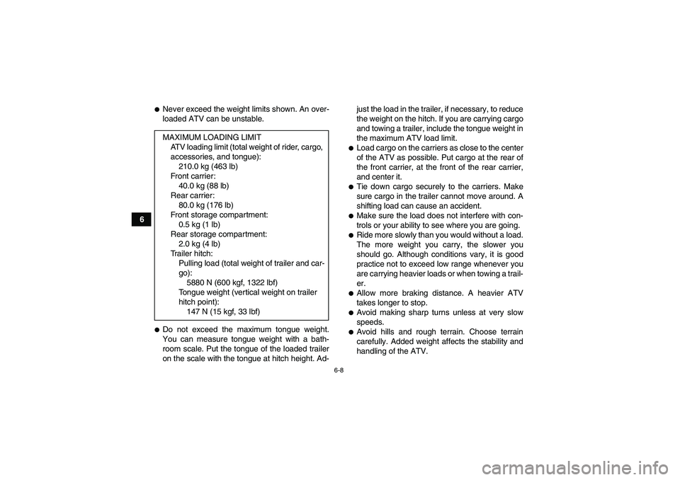 YAMAHA GRIZZLY 450 2011 Repair Manual 6-8
6
Never exceed the weight limits shown. An over-
loaded ATV can be unstable.Do not exceed the maximum tongue weight.
You can measure tongue weight with a bath-
room scale. Put the tongue of the 