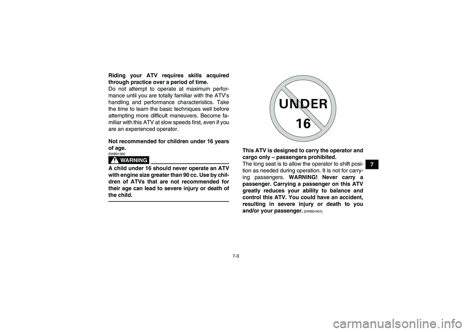 YAMAHA GRIZZLY 450 2011 Repair Manual 7-3
7 Riding your ATV requires skills acquired
through practice over a period of time.
Do not attempt to operate at maximum perfor-
mance until you are totally familiar with the ATV’s
handling and p