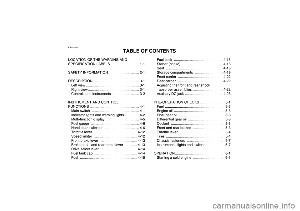 YAMAHA GRIZZLY 450 2011 Owners Manual EBU17420
TABLE OF CONTENTS
LOCATION OF THE WARNING AND
SPECIFICATION LABELS ............................ 1-1
SAFETY INFORMATION .............................. 2-1
DESCRIPTION ...................... YAMAHA GRIZZLY 450 2011 Owners Manual EBU17420
TABLE OF CONTENTS
LOCATION OF THE WARNING AND
SPECIFICATION LABELS ............................ 1-1
SAFETY INFORMATION .............................. 2-1
DESCRIPTION ......................