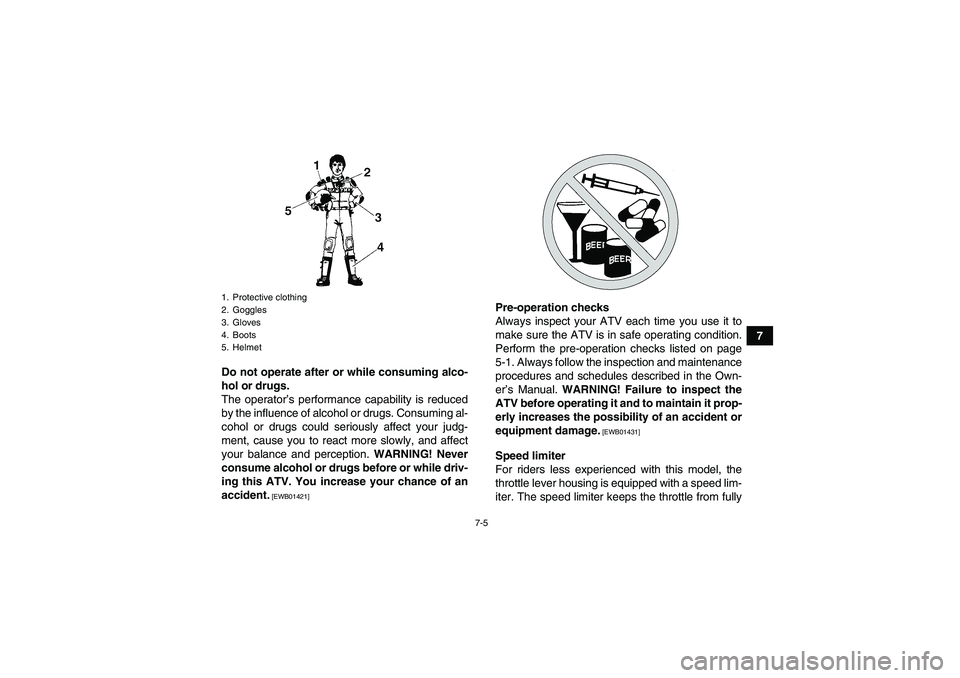 YAMAHA GRIZZLY 450 2011 Manual PDF 7-5
7
Do not operate after or while consuming alco-
hol or drugs.
The operator’s performance capability is reduced
by the influence of alcohol or drugs. Consuming al-
cohol or drugs could seriously 