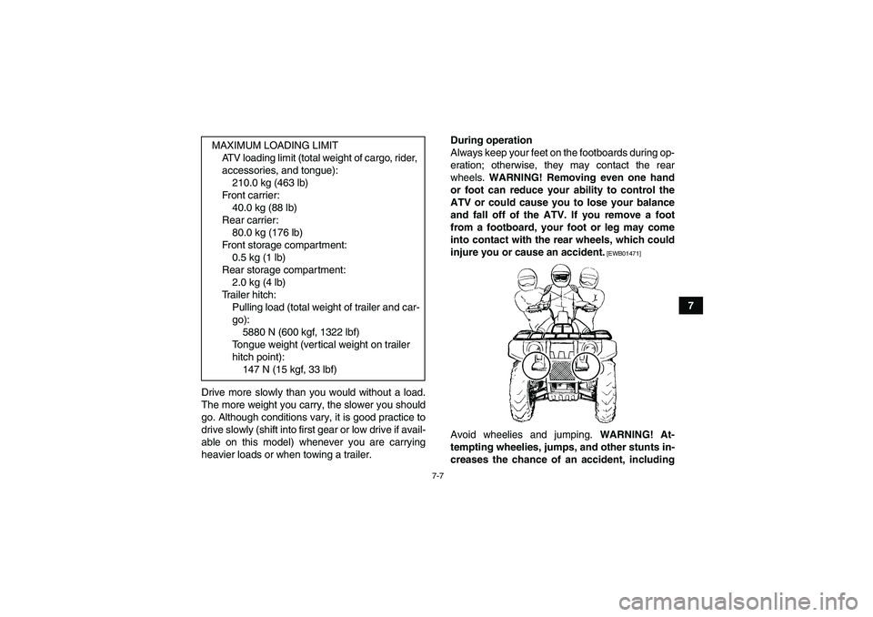 YAMAHA GRIZZLY 450 2011  Owners Manual 7-7
7
Drive more slowly than you would without a load.
The more weight you carry, the slower you should
go. Although conditions vary, it is good practice to
drive slowly (shift into first gear or low 