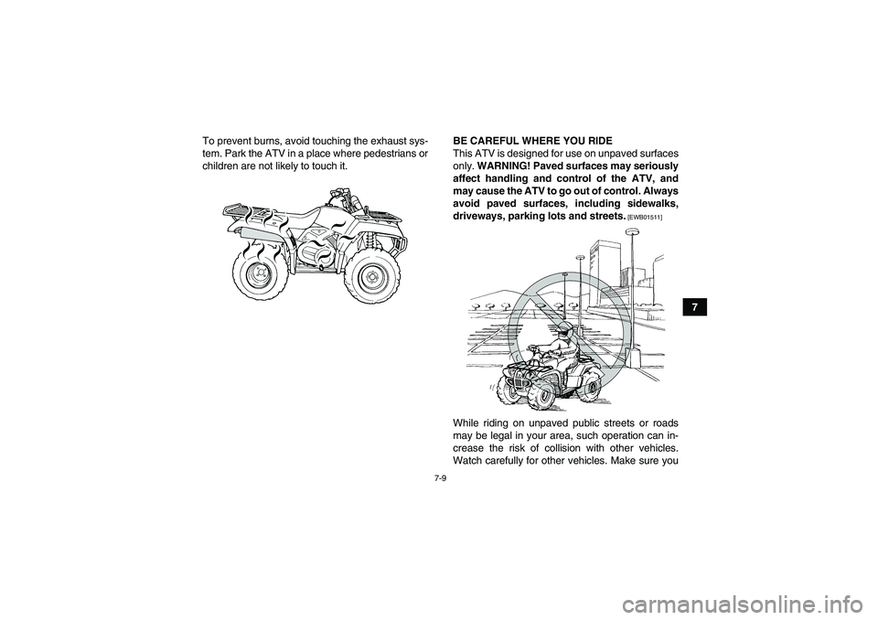 YAMAHA GRIZZLY 450 2011 Manual PDF 7-9
7 To prevent burns, avoid touching the exhaust sys-
tem. Park the ATV in a place where pedestrians or
children are not likely to touch it.BE CAREFUL WHERE YOU RIDE
This ATV is designed for use on 