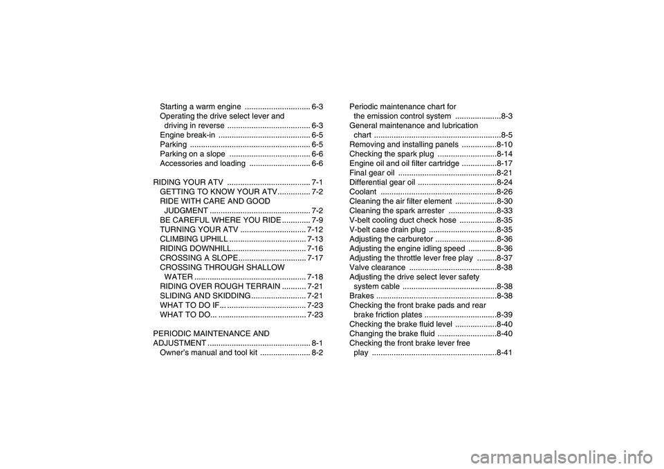 YAMAHA GRIZZLY 450 2011  Owners Manual Starting a warm engine  .............................. 6-3
Operating the drive select lever and 
driving in reverse  ...................................... 6-3
Engine break-in  .......................