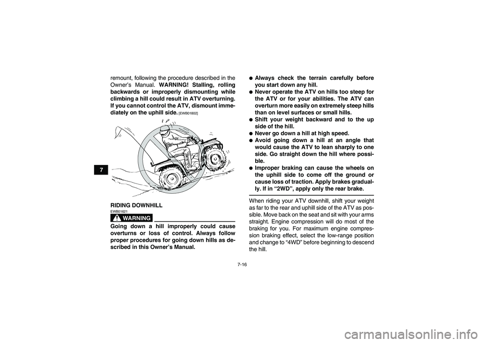 YAMAHA GRIZZLY 450 2011 User Guide 7-16
7remount, following the procedure described in the
Owner’s Manual. WARNING! Stalling, rolling
backwards or improperly dismounting while
climbing a hill could result in ATV overturning.
If you c