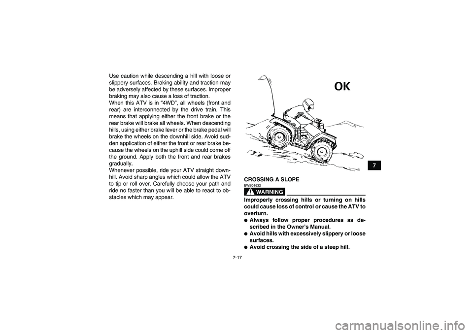 YAMAHA GRIZZLY 450 2011 Manual Online 7-17
7 Use caution while descending a hill with loose or
slippery surfaces. Braking ability and traction may
be adversely affected by these surfaces. Improper
braking may also cause a loss of traction