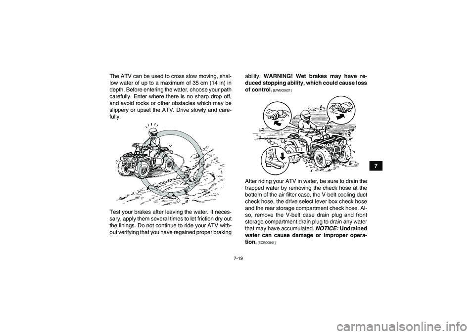 YAMAHA GRIZZLY 450 2011 Manual Online 7-19
7 The ATV can be used to cross slow moving, shal-
low water of up to a maximum of 35 cm (14 in) in
depth. Before entering the water, choose your path
carefully. Enter where there is no sharp drop
