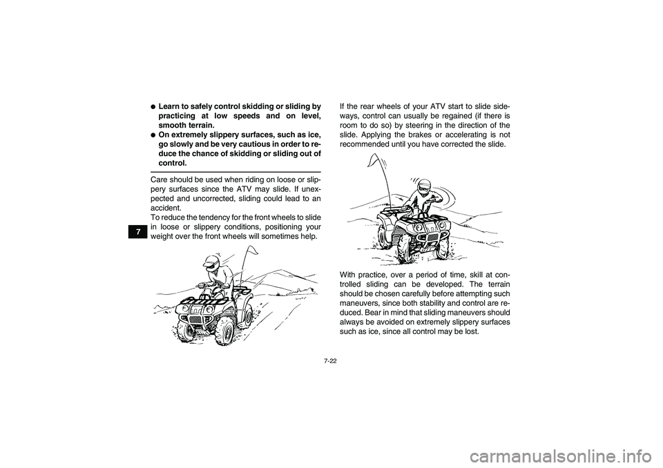 YAMAHA GRIZZLY 450 2011 Manual Online 7-22
7
Learn to safely control skidding or sliding by
practicing at low speeds and on level,
smooth terrain.On extremely slippery surfaces, such as ice,
go slowly and be very cautious in order to re