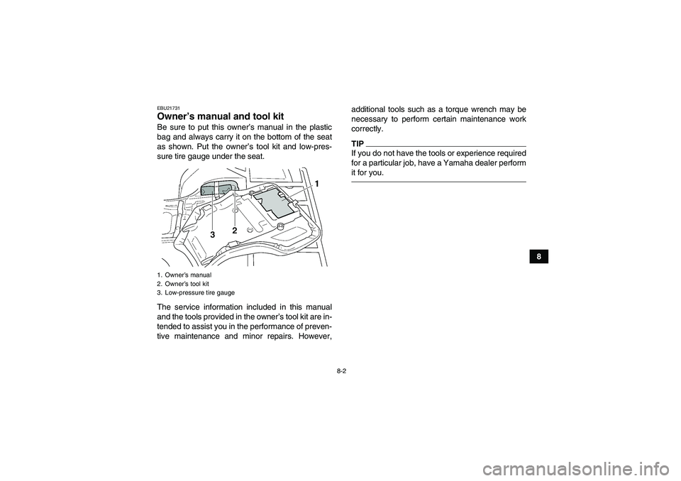 YAMAHA GRIZZLY 450 2011  Owners Manual 8-2
8
EBU21731Owner’s manual and tool kit Be sure to put this owner’s manual in the plastic
bag and always carry it on the bottom of the seat
as shown. Put the owner’s tool kit and low-pres-
sur