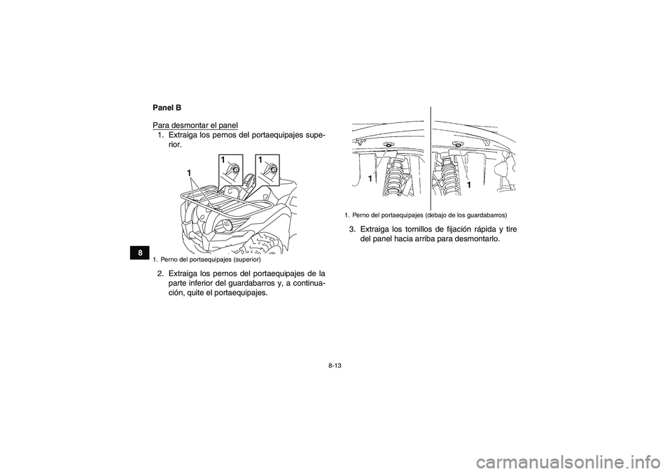 YAMAHA GRIZZLY 450 2011  Manuale de Empleo (in Spanish) 8-13
8Panel B
Para desmontar el panel
1. Extraiga los pernos del portaequipajes supe-
rior.
2. Extraiga los pernos del portaequipajes de la
parte inferior del guardabarros y, a continua-
ción, quite 