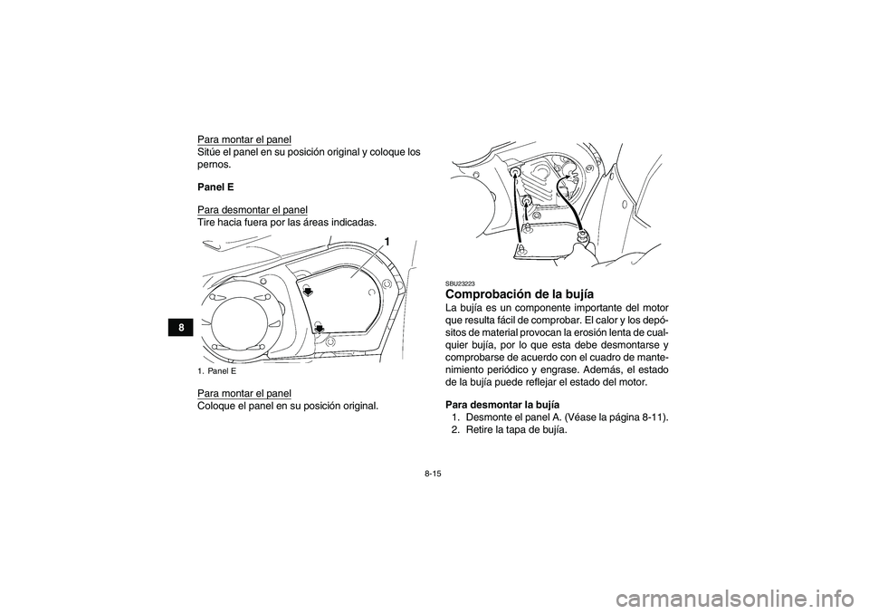 YAMAHA GRIZZLY 450 2011  Manuale de Empleo (in Spanish) 8-15
8Para montar el panel
Sitúe el panel en su posición original y coloque los
pernos.
Panel E
Para desmontar el panelTire hacia fuera por las áreas indicadas.
Para montar el panelColoque el panel