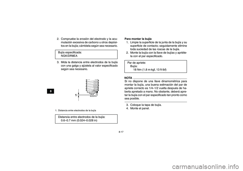 YAMAHA GRIZZLY 450 2011 Manuale de Empleo (in Spanish) 8-17
82. Compruebe la erosión del electrodo y la acu-
mulación excesiva de carbono u otros depósi-
tos en la bujía; cámbiela según sea necesario.
3. Mida la distancia entre electrodos de la buj YAMAHA GRIZZLY 450 2011 Manuale de Empleo (in Spanish) 8-17
82. Compruebe la erosión del electrodo y la acu-
mulación excesiva de carbono u otros depósi-
tos en la bujía; cámbiela según sea necesario.
3. Mida la distancia entre electrodos de la buj
