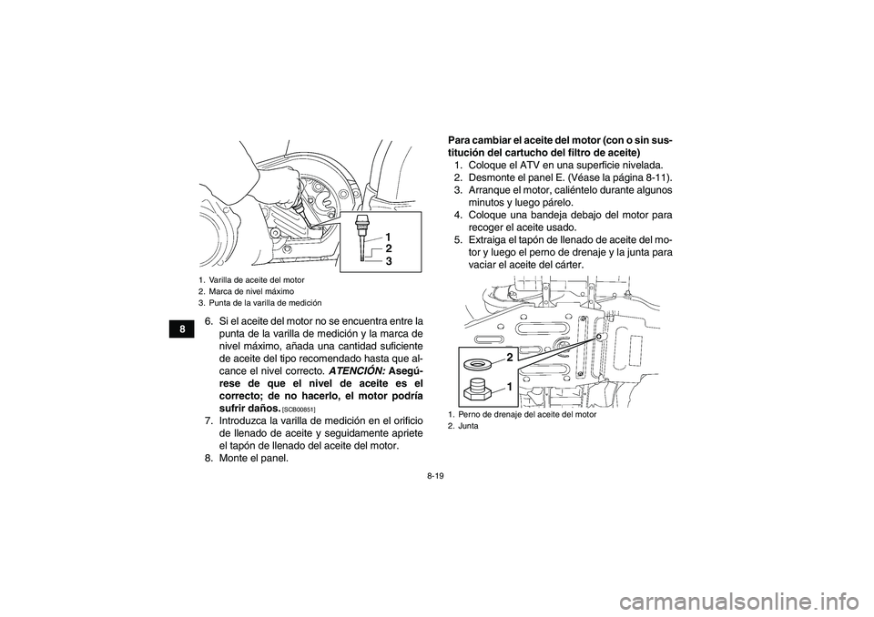 YAMAHA GRIZZLY 450 2011 Manuale de Empleo (in Spanish) 8-19
86. Si el aceite del motor no se encuentra entre la
punta de la varilla de medición y la marca de
nivel máximo, añada una cantidad suficiente
de aceite del tipo recomendado hasta que al-
cance YAMAHA GRIZZLY 450 2011 Manuale de Empleo (in Spanish) 8-19
86. Si el aceite del motor no se encuentra entre la
punta de la varilla de medición y la marca de
nivel máximo, añada una cantidad suficiente
de aceite del tipo recomendado hasta que al-
cance