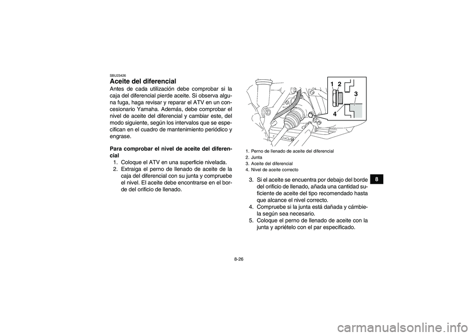 YAMAHA GRIZZLY 450 2011 Manuale de Empleo (in Spanish) 8-26
8
SBU23426Aceite del diferencial Antes de cada utilización debe comprobar si la
caja del diferencial pierde aceite. Si observa algu-
na fuga, haga revisar y reparar el ATV en un con-
cesionario YAMAHA GRIZZLY 450 2011 Manuale de Empleo (in Spanish) 8-26
8
SBU23426Aceite del diferencial Antes de cada utilización debe comprobar si la
caja del diferencial pierde aceite. Si observa algu-
na fuga, haga revisar y reparar el ATV en un con-
cesionario