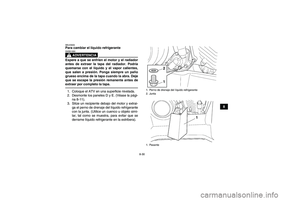 YAMAHA GRIZZLY 450 2011 Manuale de Empleo (in Spanish) 8-30
8
SBU23605Para cambiar el líquido refrigerante
ADVERTENCIA
SWB01890Espere a que se enfríen el motor y el radiador
antes de extraer la tapa del radiador. Podría
quemarse con el líquido y el va YAMAHA GRIZZLY 450 2011 Manuale de Empleo (in Spanish) 8-30
8
SBU23605Para cambiar el líquido refrigerante
ADVERTENCIA
SWB01890Espere a que se enfríen el motor y el radiador
antes de extraer la tapa del radiador. Podría
quemarse con el líquido y el va