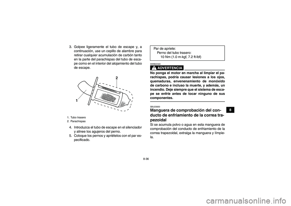 YAMAHA GRIZZLY 450 2011  Manuale de Empleo (in Spanish) 8-36
8 3. Golpee ligeramente el tubo de escape y, a
continuación, use un cepillo de alambre para
retirar cualquier acumulación de carbón tanto
en la parte del parachispas del tubo de esca-
pe como 