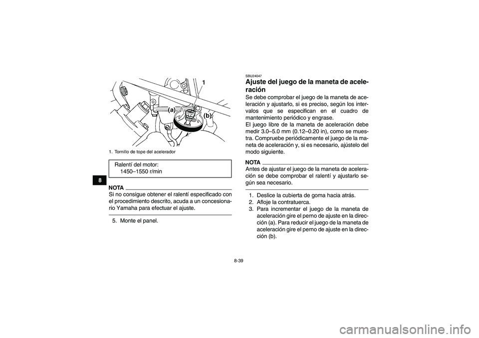 YAMAHA GRIZZLY 450 2011  Manuale de Empleo (in Spanish) 8-39
8
NOTASi no consigue obtener el ralentí especificado con
el procedimiento descrito, acuda a un concesiona-
rio Yamaha para efectuar el ajuste.5. Monte el panel.
SBU24047Ajuste del juego de la ma